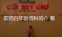 圓肥白年齡資料簡介 哪里人怎么火的直播ID