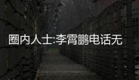 圈內(nèi)人士:李霄鵬電話(huà)無(wú)人接聽(tīng) 他能力沒(méi)問(wèn)題