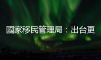 國家移民管理局：出臺更加積極、開放、高效的移民管理政策
