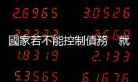 國家若不能控制債務　就會被債務控制｜天下雜誌