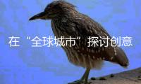 在“全球城市”探討創意傳播?傳播與中國·復旦論壇（2017）舉行
