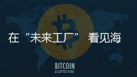 在“未來工廠” 看見海寧智造可期未來