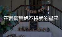 在愛情里絕不將就的星座女