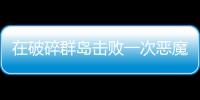 在破碎群島擊敗一次惡魔突襲（保衛破碎群島擊敗一次惡魔突襲怎么做）