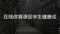 在線體育課促學生健康成長 體育老師變成“直播達人”