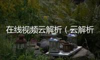 在線視頻云解析（云解析視頻）