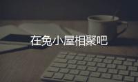 在兔小屋相聚吧