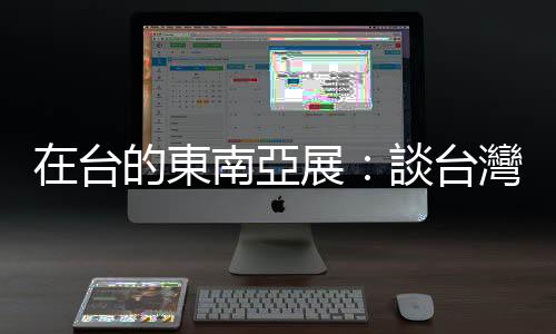在臺的東南亞展：談臺灣的「南方展演」與東南亞的本土「南方視角」