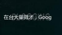 在臺大舉徵才，Google：臺灣產業鏈和人才成 AI 發展優勢