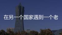 在另一個國家遇到一個老朋友
