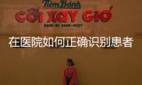 在醫(yī)院如何正確識別患者的身份？