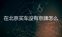 在北京買車沒(méi)有京牌怎么辦
