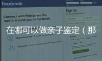 在哪可以做親子鑒定（那里能做親子鑒定的）