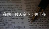 在同一片天空下（關于在同一片天空下的基本情況說明介紹）
