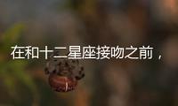 在和十二星座接吻之前，你應該準備什么？