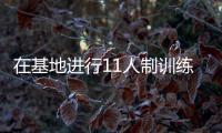 在基地進行11人制訓(xùn)練比賽