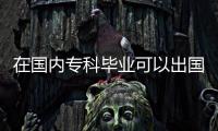 在國內專科畢業可以出國留學讀研嗎？ 國內大專可以申請國外本科嗎
