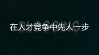 在人才競爭中先人一步