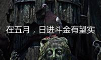 在五月，日進斗金有望實現嗎?