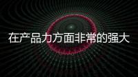 在產品力方面非常的強大