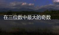 在三位數中最大的奇數  三位數中最大的奇數是