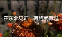在東北見證“有路就有瑪連尼”