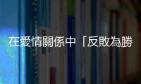 在愛情關係中「反敗為勝」的蛻變關鍵是什麼？