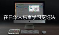 在日華人東京學(xué)習(xí)烹飪法國大餐 為中西餐搭橋梁