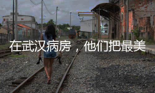 在武漢病房，他們把最美的吉林“穿”在了身上……