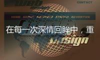 在每一次深情回眸中，重塑經典的當代價值