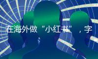 在海外做“小紅書”，字節可能比小紅書更專業。