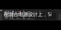 在混合電源設計上，Si、SiC、GaN如何各司其職？