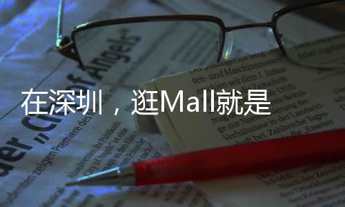 在深圳，逛Mall就是逛公園