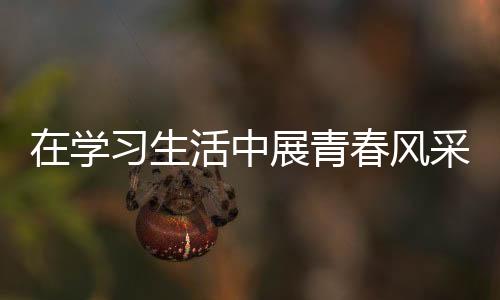 在學(xué)習(xí)生活中展青春風(fēng)采——記“全國優(yōu)秀共青團員”徐有勇