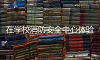 在學校消防安全中心體驗好不好