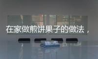 在家做煎餅果子的做法，煎餅果子的做法