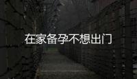在家備孕不想出門