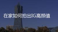 在家如何拍出IG高顏值美食照？食物造型師傳授七個不NG的手機攝影小技巧