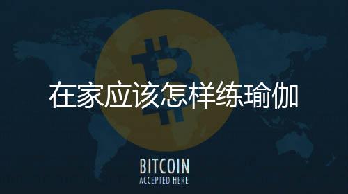 在家應該怎樣練瑜伽