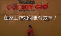 在家工作如何更有效率？七種遠距協(xié)作工具經(jīng)驗與方法分享