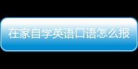 在家自學英語口語怎么報名 怎么在家自學英語口語