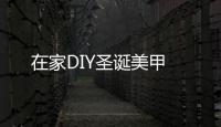 在家DIY圣誕美甲