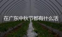 在廣東中秋節(jié)都有什么活動(dòng) 廣東中秋節(jié)吃什么