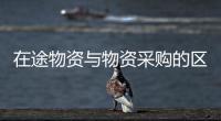 在途物資與物資采購的區(qū)別（物資采購和在途物資）