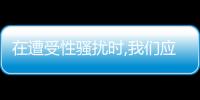 在遭受性騷擾時,我們應該怎么辦（我的性騷擾煩惱）