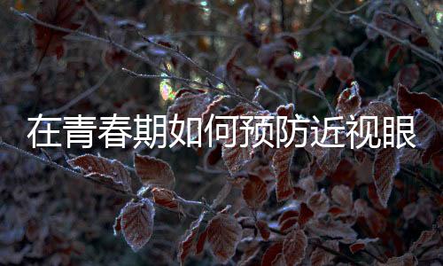 在青春期如何預(yù)防近視眼?