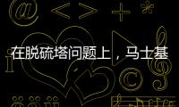 在脫硫塔問題上，馬士基也逃不開“真香定律”