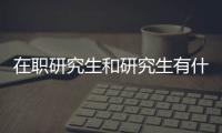 在職研究生和研究生有什么區(qū)別？研才教育來為你解答