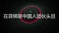在菲綁架中國人團伙頭目之一落網(wǎng) 孕婦頭目狡猾用化名頻繁換址