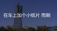 在車上加個(gè)小紙片 雨刷器5年不用換！